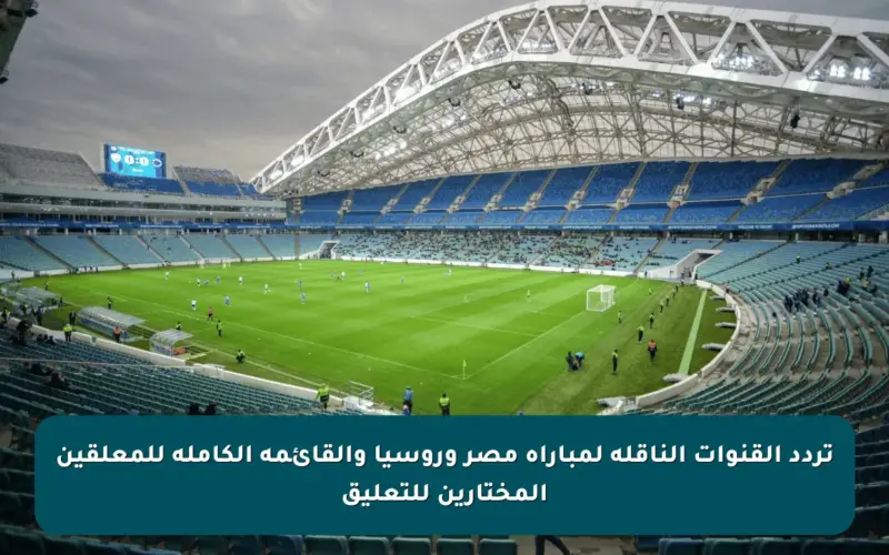 تردد القنوات الناقلة لمباراة مصر وروسيا والقائمة الكاملة للمعلقين المختارين للتعليق